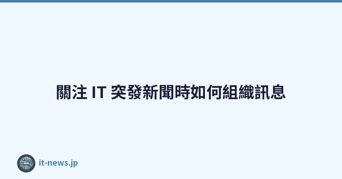 Featured image of post 關注 IT 突發新聞時如何組織訊息