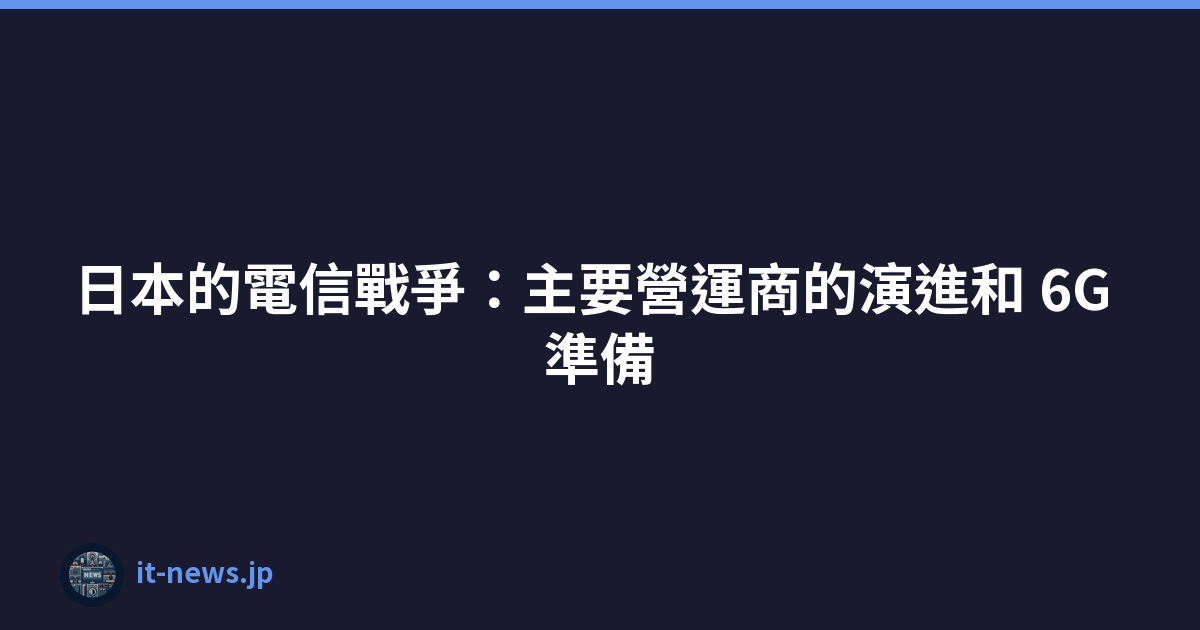 Featured image of post 日本的電信戰爭：主要營運商的演進和 6G 準備