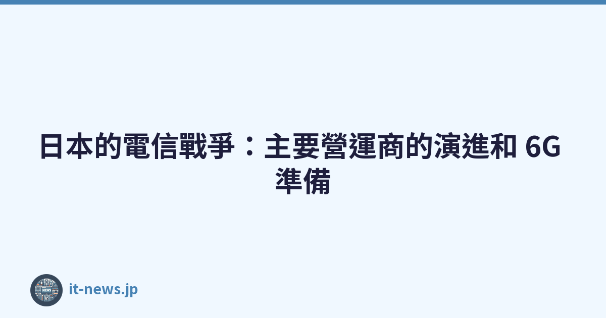 Featured image of post 日本的電信戰爭：主要營運商的演進和 6G 準備
