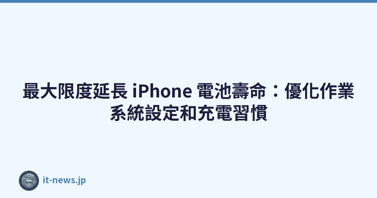 最大限度延長 iPhone 電池壽命：優化作業系統設定和充電習慣