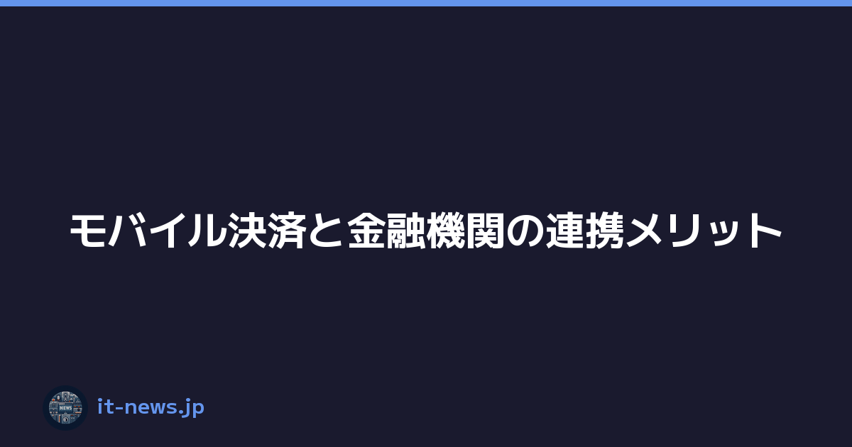 Featured image of post モバイル決済と金融機関の連携メリット