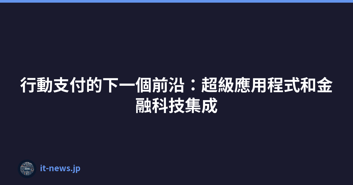 Featured image of post 行動支付的下一個前沿：超級應用程式和金融科技集成