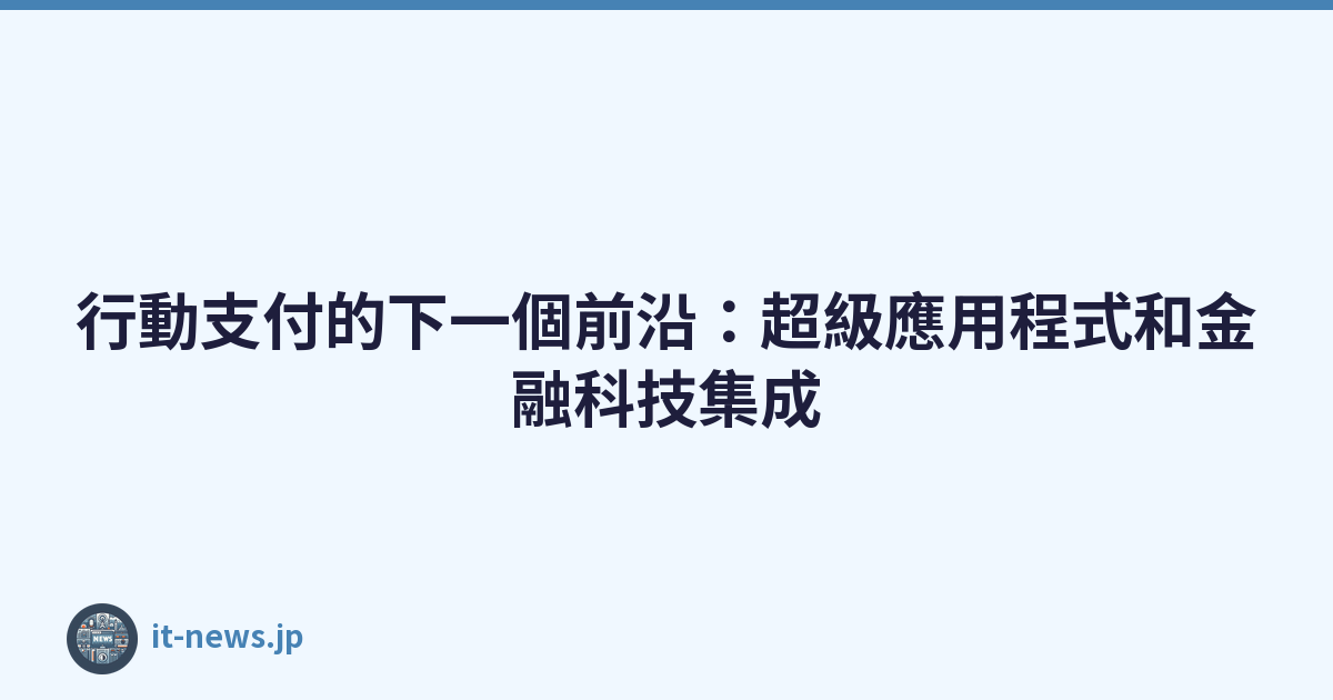 Featured image of post 行動支付的下一個前沿：超級應用程式和金融科技集成