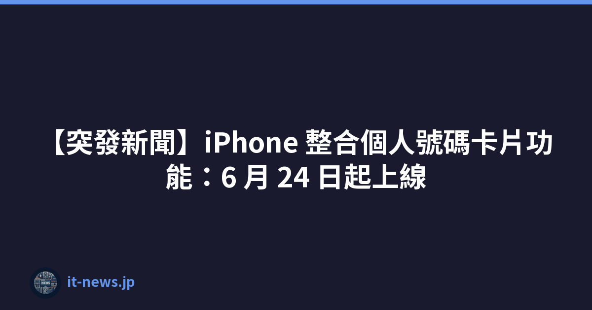 【突發新聞】iPhone 整合個人號碼卡片功能：6 月 24 日起上線