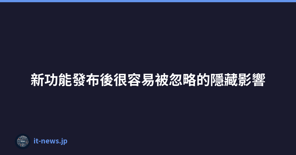 新功能發布後很容易被忽略的隱藏影響