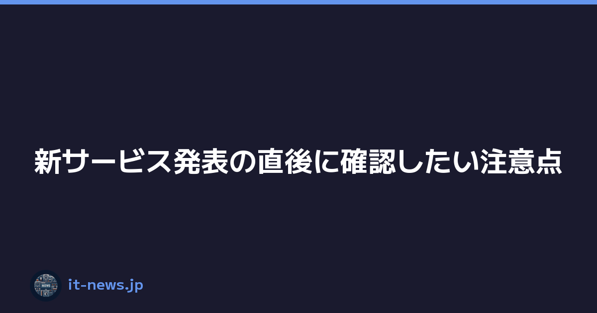 Featured image of post 新サービス発表の直後に確認したい注意点