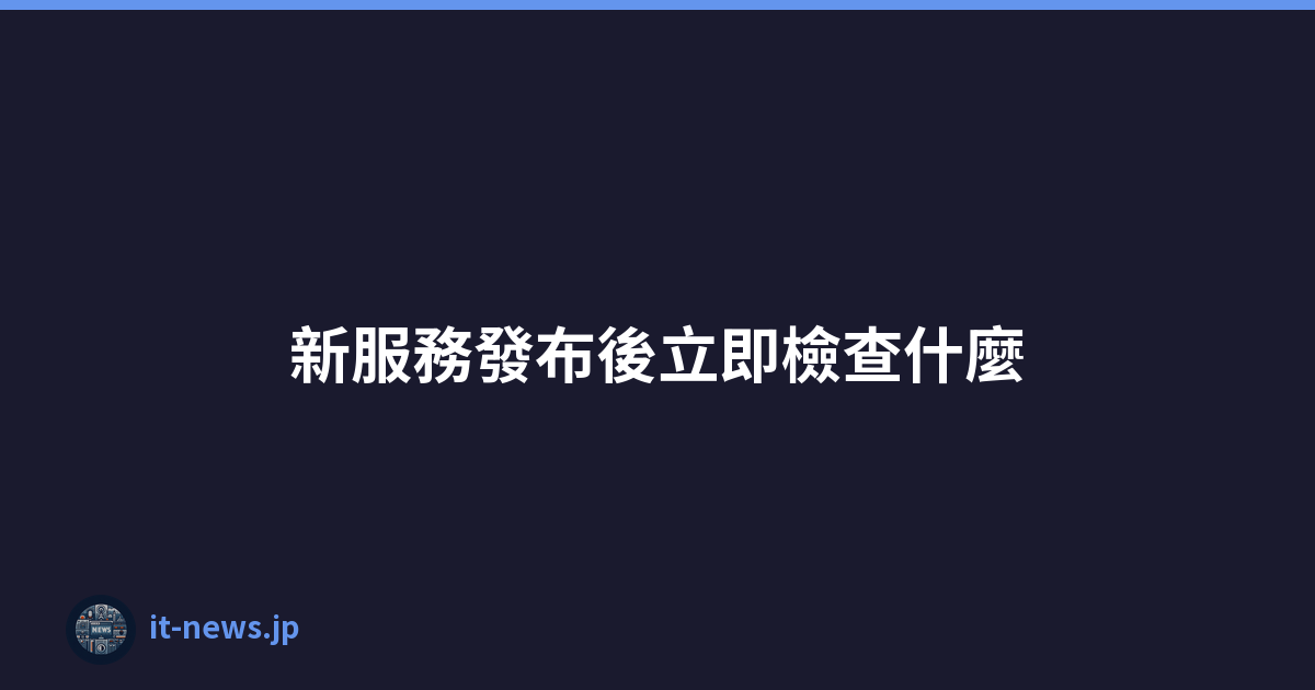 Featured image of post 新服務發布後立即檢查什麼
