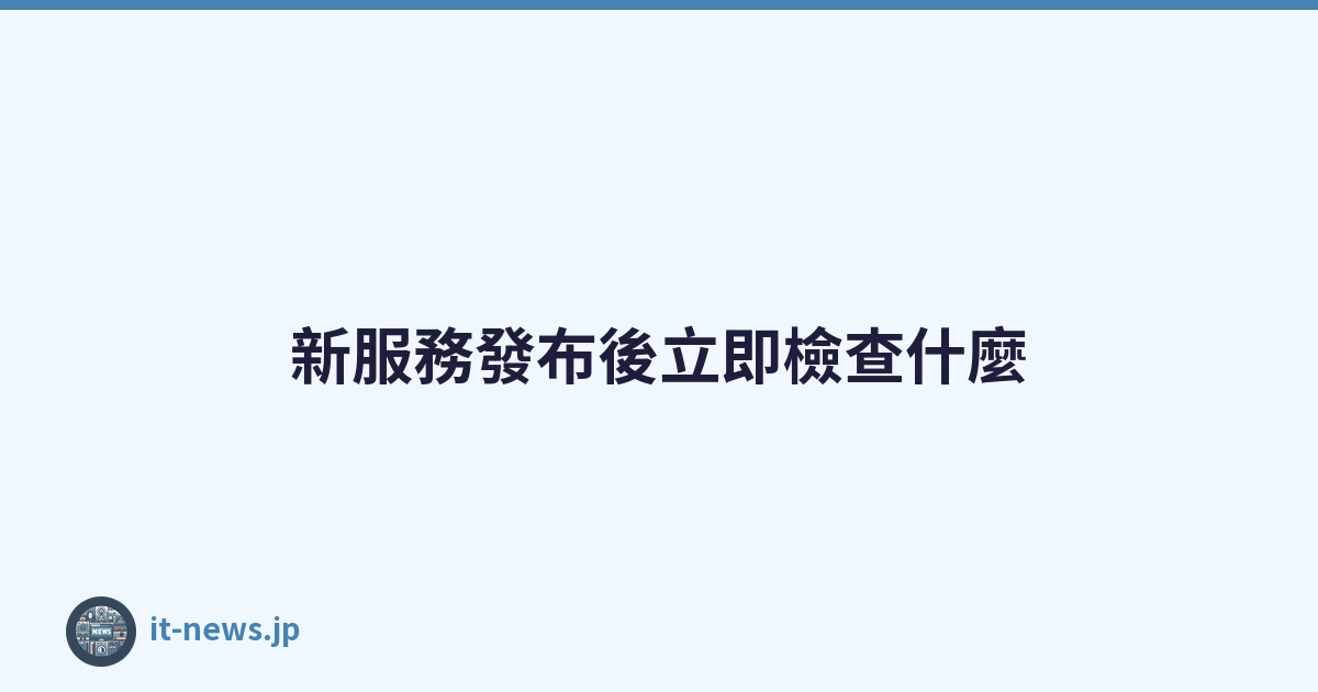 Featured image of post 新服務發布後立即檢查什麼