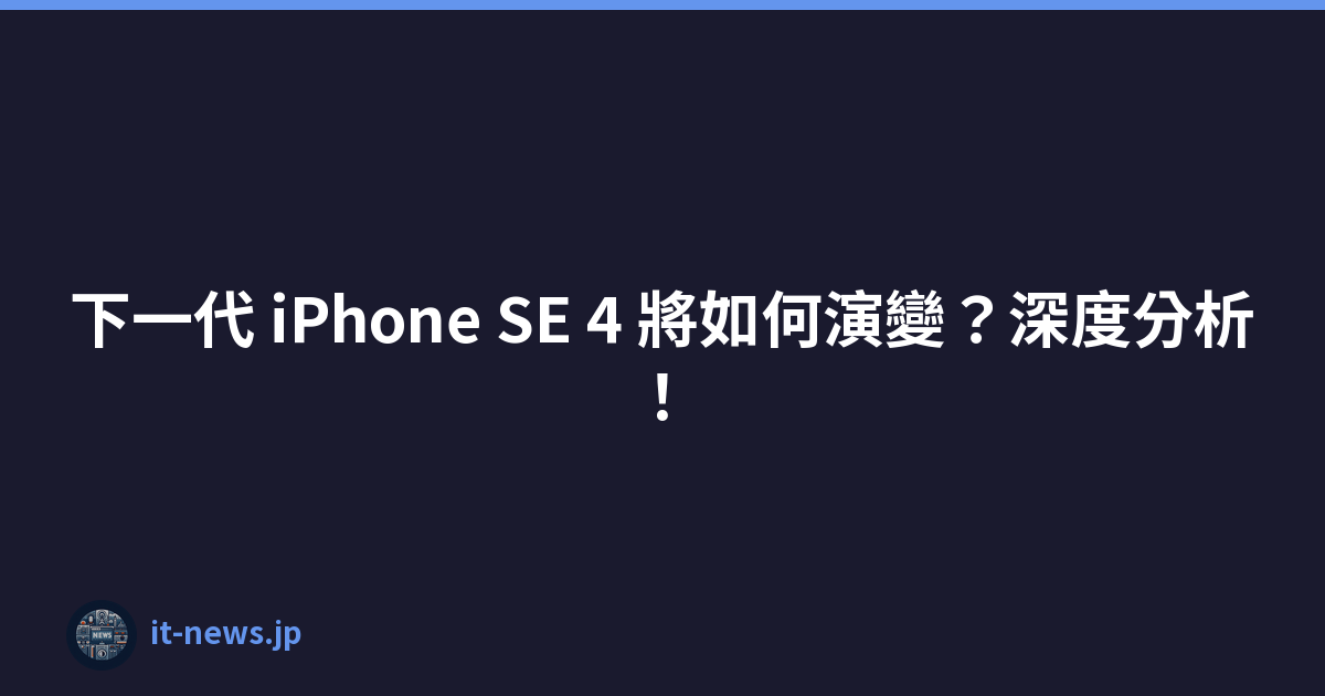 下一代 iPhone SE 4 將如何演變？深度分析！