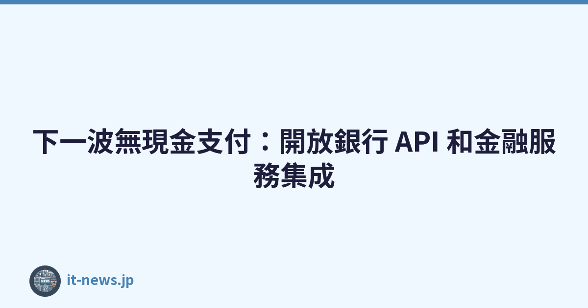 下一波無現金支付：開放銀行 API 和金融服務集成