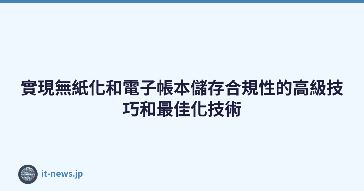 Featured image of post 實現無紙化和電子帳本儲存合規性的高級技巧和最佳化技術