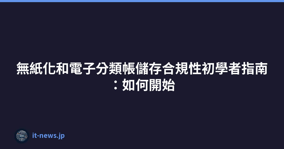 Featured image of post 無紙化和電子分類帳儲存合規性初學者指南：如何開始