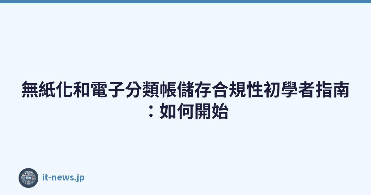 Featured image of post 無紙化和電子分類帳儲存合規性初學者指南：如何開始