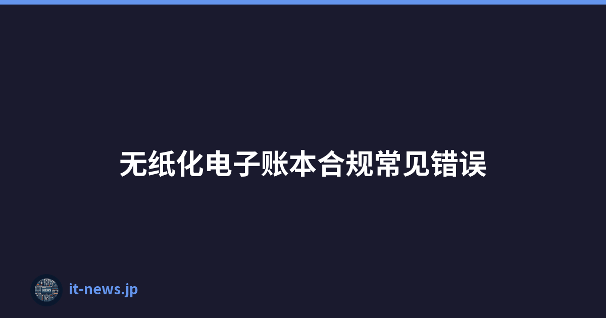 无纸化电子账本合规常见错误