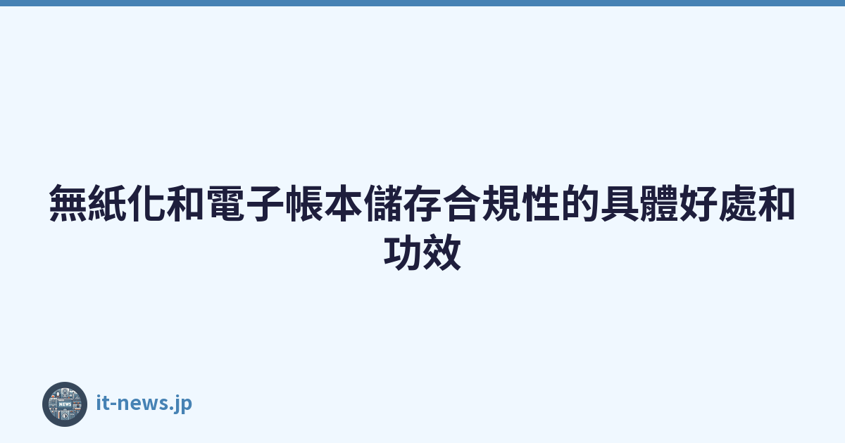 Featured image of post 無紙化和電子帳本儲存合規性的具體好處和功效