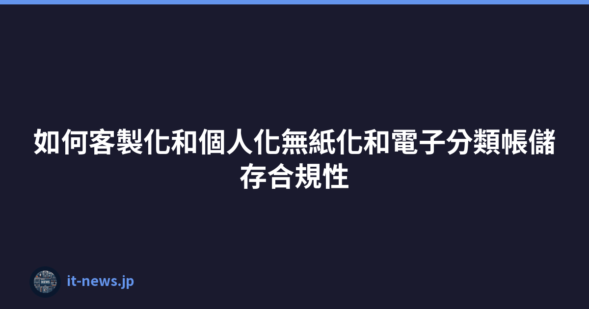 Featured image of post 如何客製化和個人化無紙化和電子分類帳儲存合規性