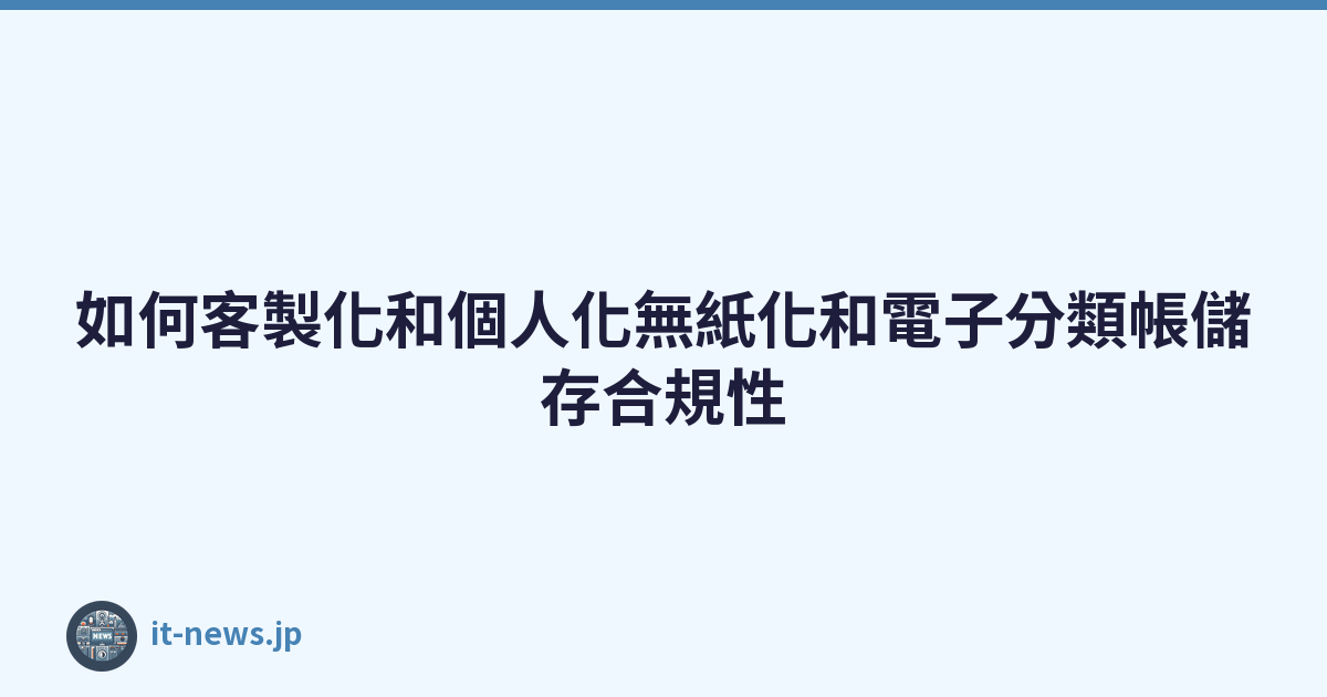 Featured image of post 如何客製化和個人化無紙化和電子分類帳儲存合規性