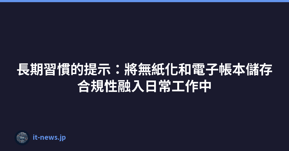 長期習慣的提示：將無紙化和電子帳本儲存合規性融入日常工作中