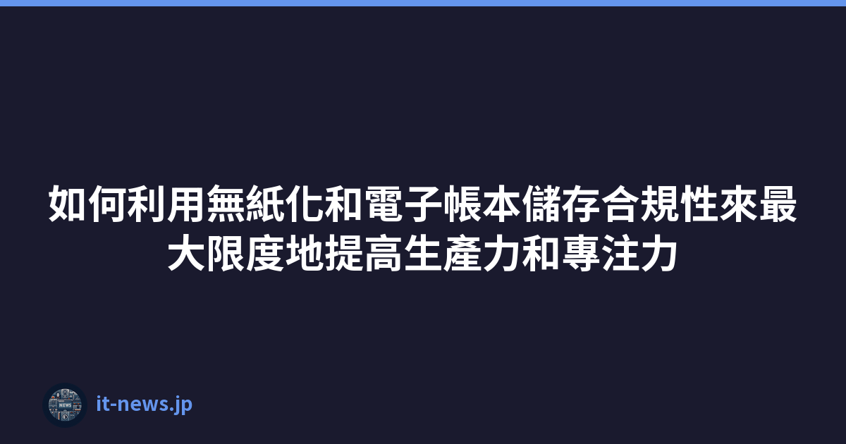 Featured image of post 如何利用無紙化和電子帳本儲存合規性來最大限度地提高生產力和專注力