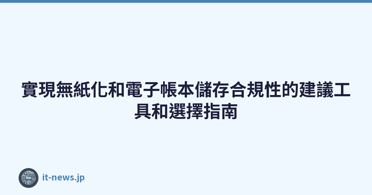 Featured image of post 實現無紙化和電子帳本儲存合規性的建議工具和選擇指南