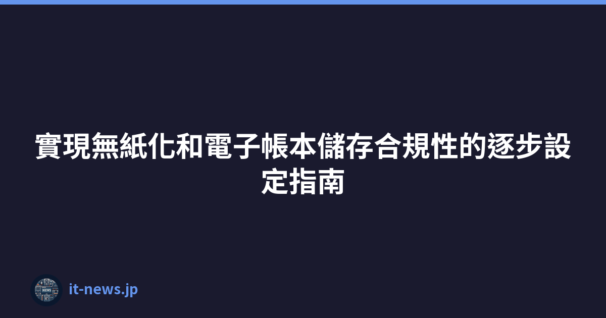 Featured image of post 實現無紙化和電子帳本儲存合規性的逐步設定指南
