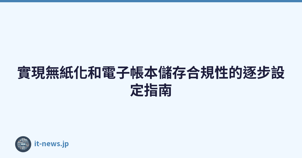 Featured image of post 實現無紙化和電子帳本儲存合規性的逐步設定指南