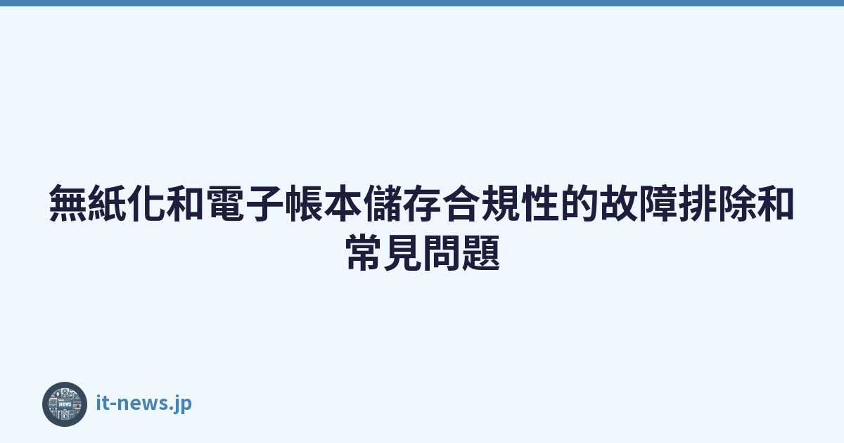Featured image of post 無紙化和電子帳本儲存合規性的故障排除和常見問題