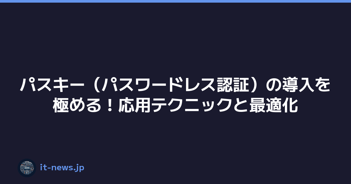 パスキー（パスワードレス認証）の導入を極める！応用テクニックと最適化