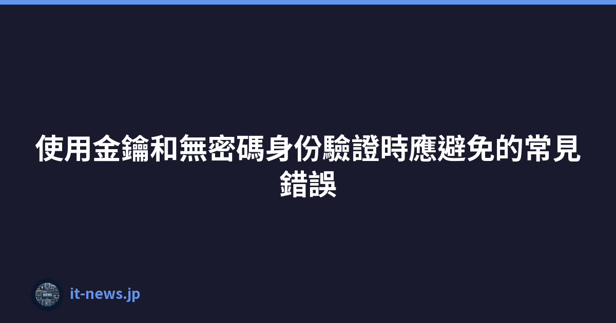 Featured image of post 使用金鑰和無密碼身份驗證時應避免的常見錯誤