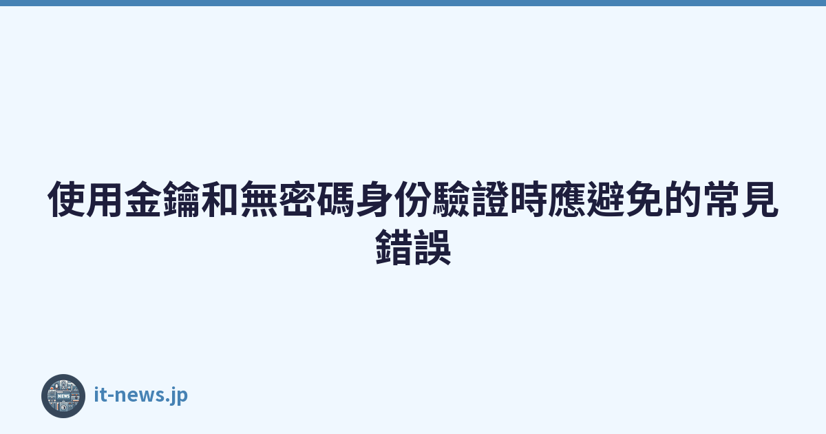 Featured image of post 使用金鑰和無密碼身份驗證時應避免的常見錯誤