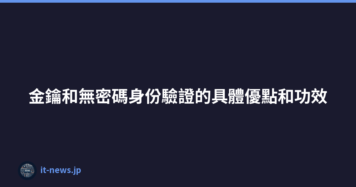 Featured image of post 金鑰和無密碼身份驗證的具體優點和功效