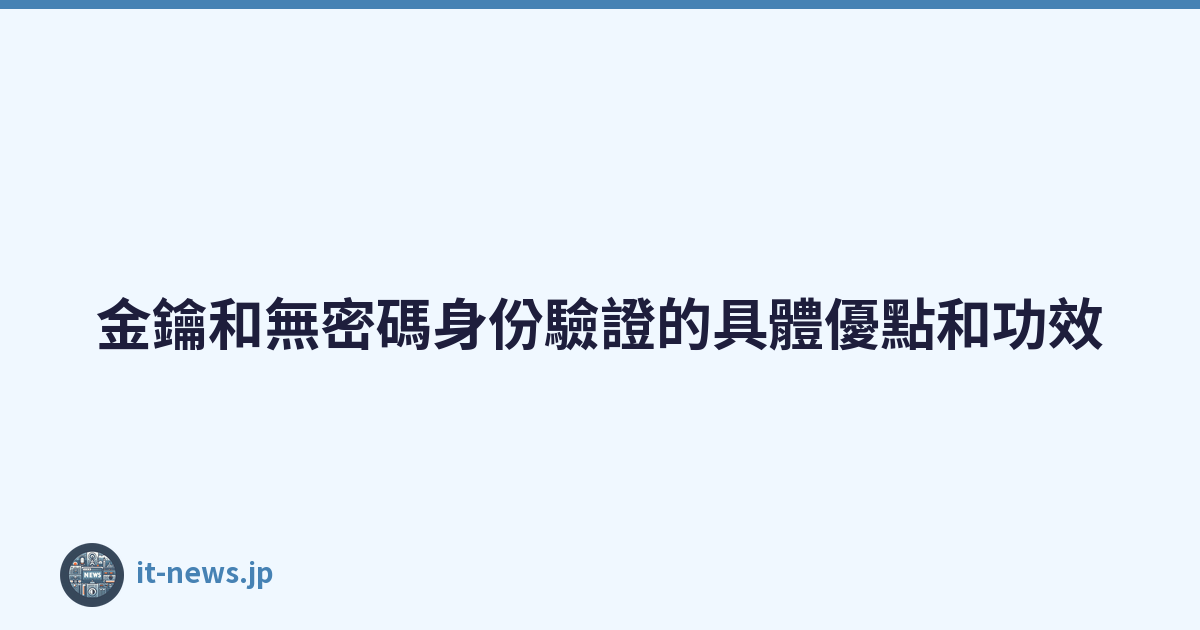 Featured image of post 金鑰和無密碼身份驗證的具體優點和功效