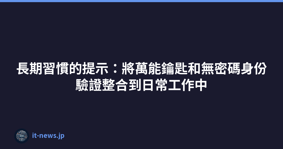 Featured image of post 長期習慣的提示：將萬能鑰匙和無密碼身份驗證整合到日常工作中