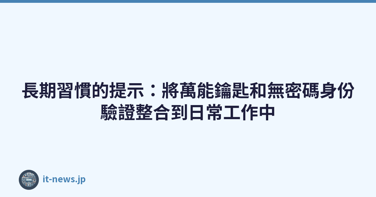 Featured image of post 長期習慣的提示：將萬能鑰匙和無密碼身份驗證整合到日常工作中