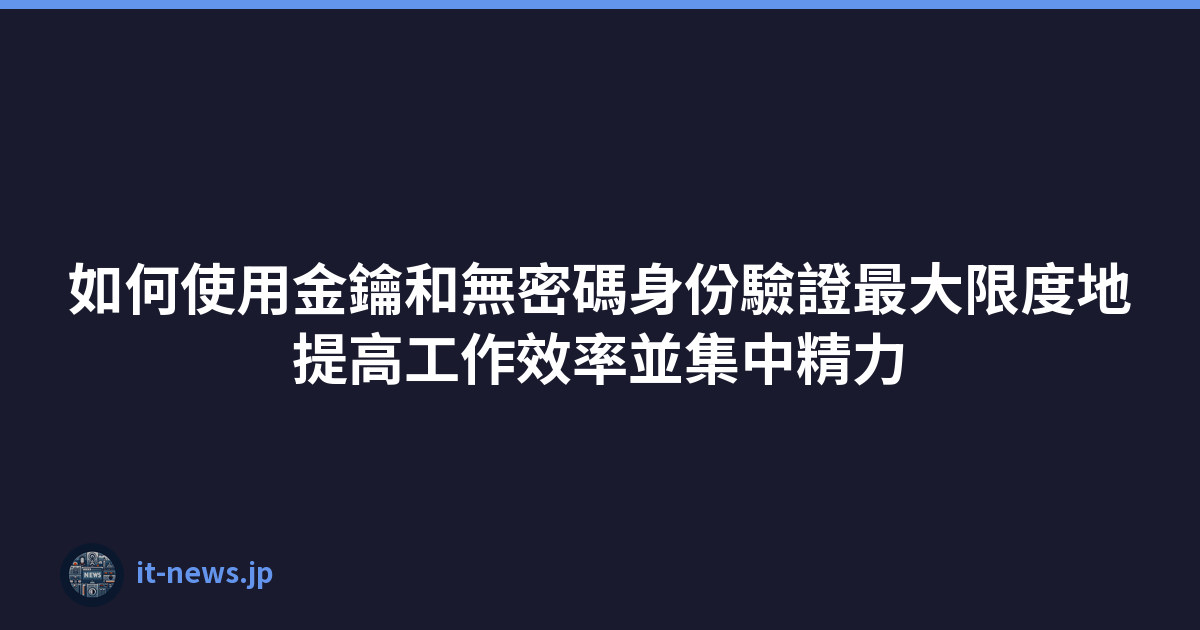 Featured image of post 如何使用金鑰和無密碼身份驗證最大限度地提高工作效率並集中精力