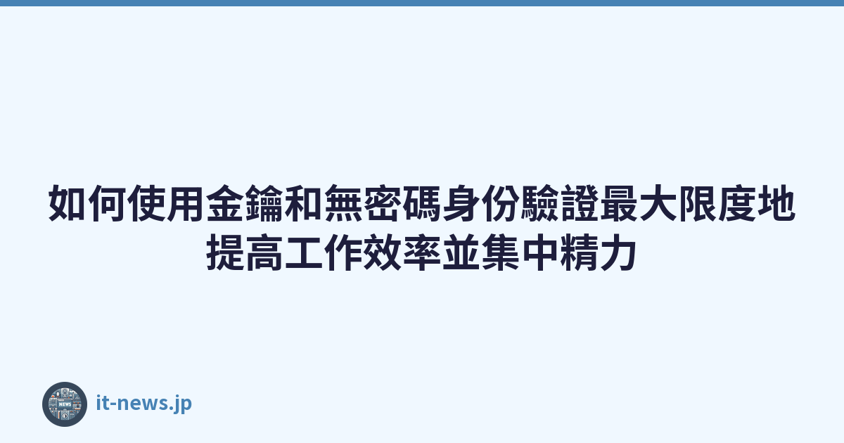 Featured image of post 如何使用金鑰和無密碼身份驗證最大限度地提高工作效率並集中精力