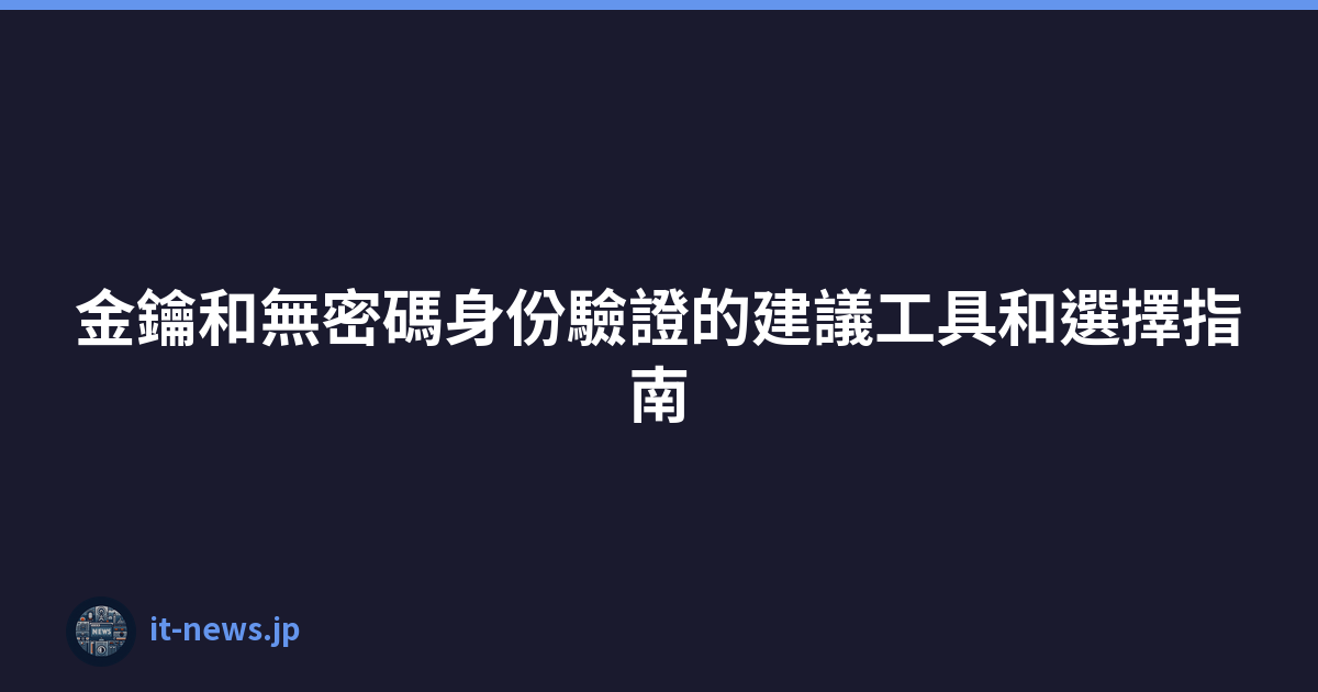 Featured image of post 金鑰和無密碼身份驗證的建議工具和選擇指南