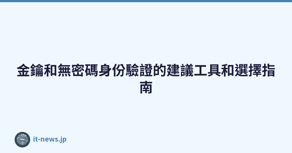 Featured image of post 金鑰和無密碼身份驗證的建議工具和選擇指南