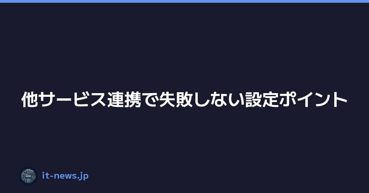 Featured image of post 他サービス連携で失敗しない設定ポイント