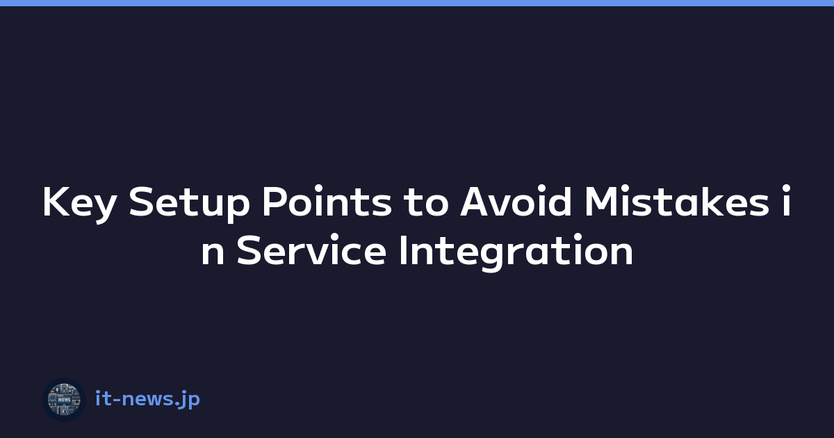 Featured image of post Key Setup Points to Avoid Mistakes in Service Integration