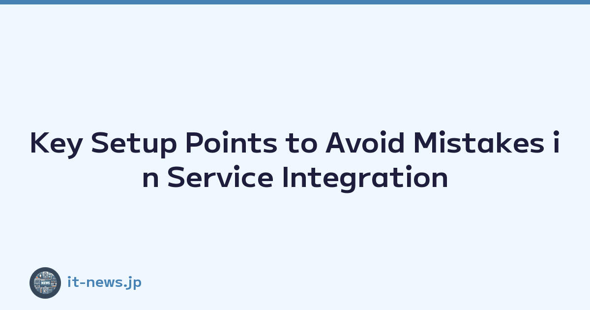 Featured image of post Key Setup Points to Avoid Mistakes in Service Integration