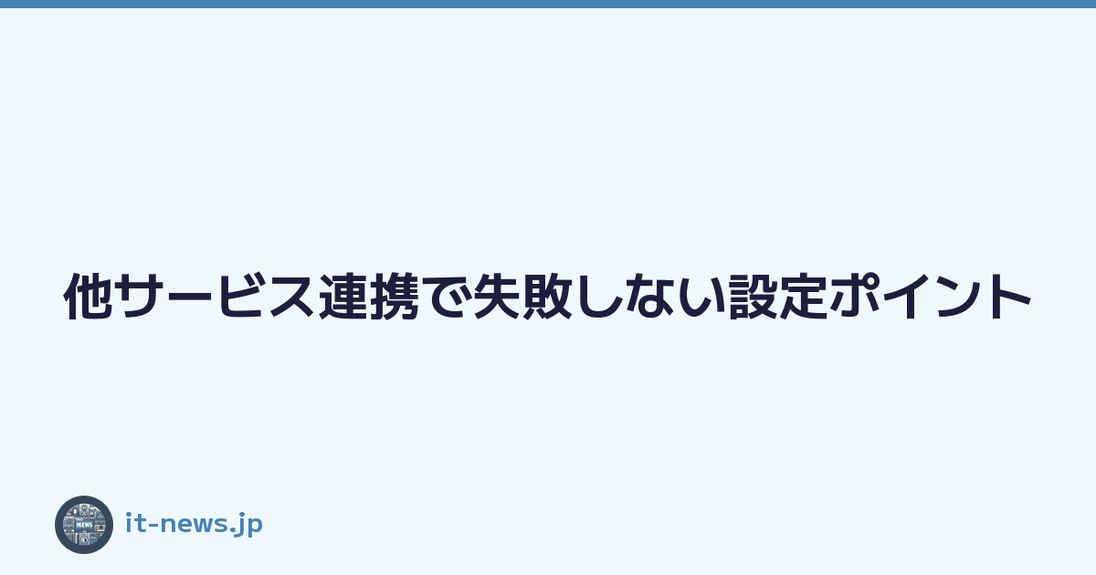 Featured image of post 他サービス連携で失敗しない設定ポイント