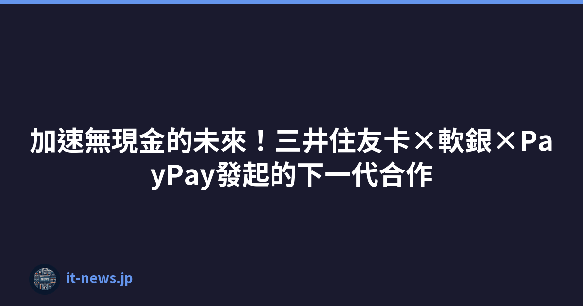 Featured image of post 加速無現金的未來！三井住友卡×軟銀×PayPay發起的下一代合作