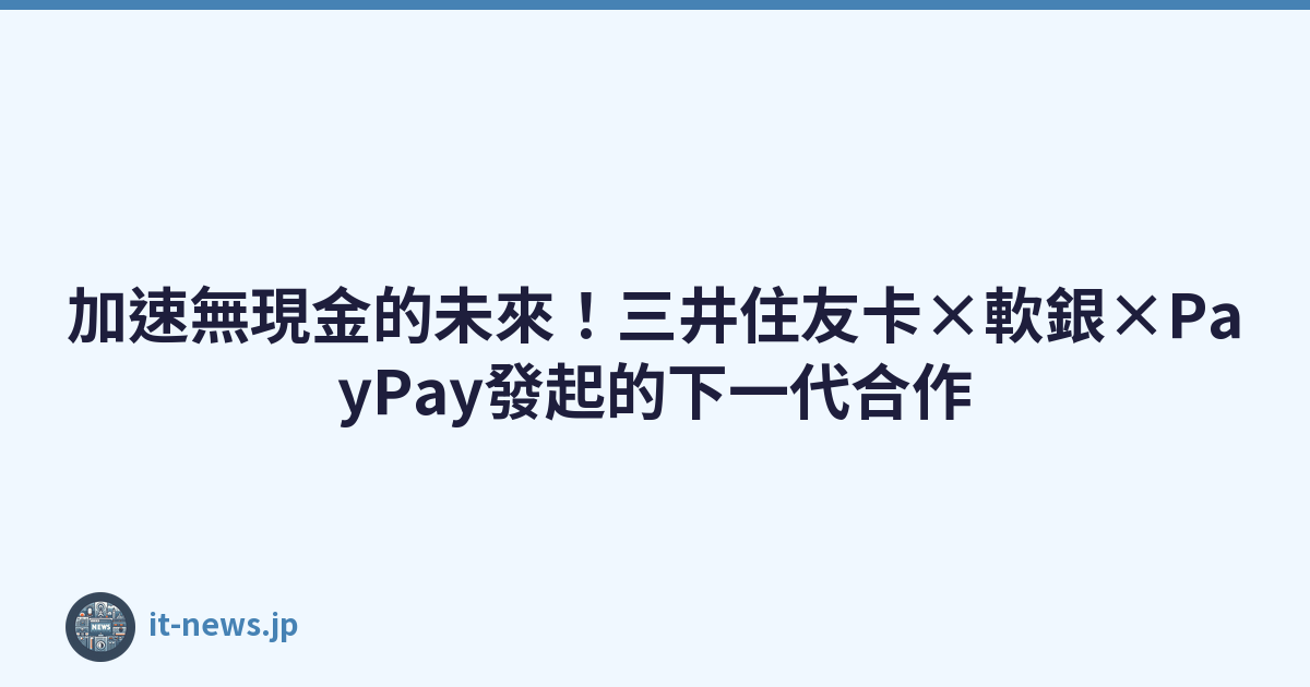 Featured image of post 加速無現金的未來！三井住友卡×軟銀×PayPay發起的下一代合作