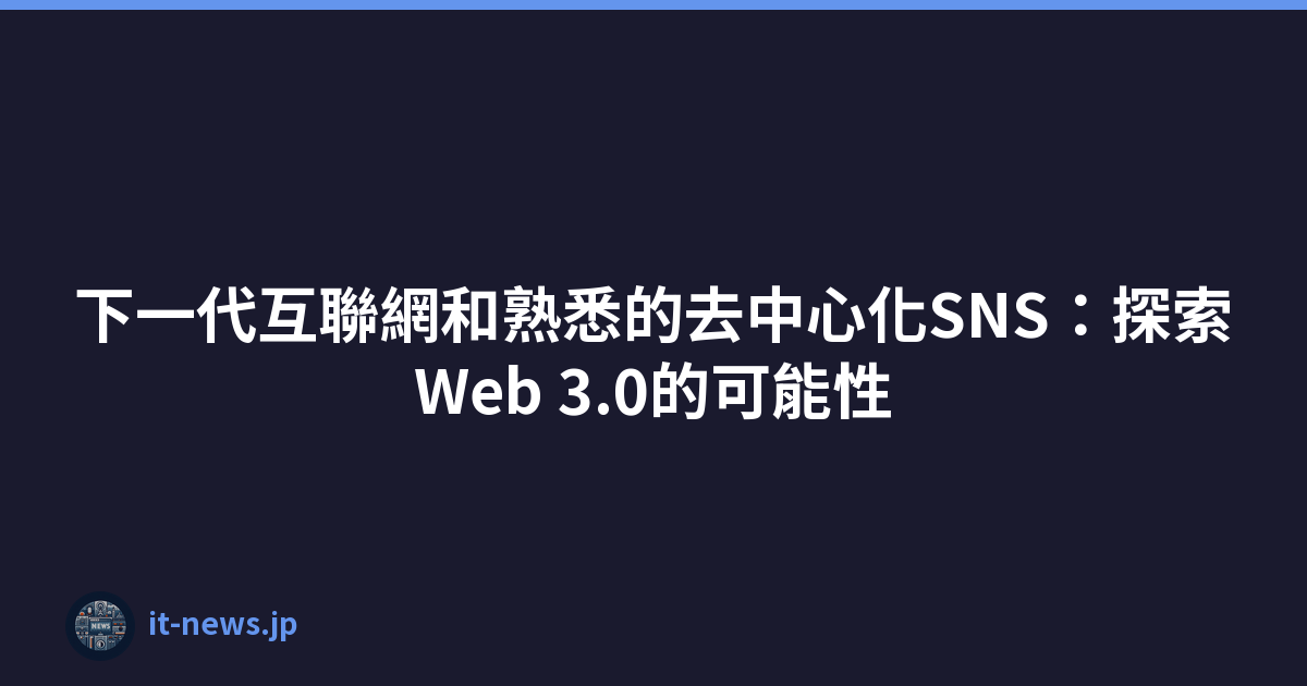 下一代互聯網和熟悉的去中心化SNS：探索Web 3.0的可能性