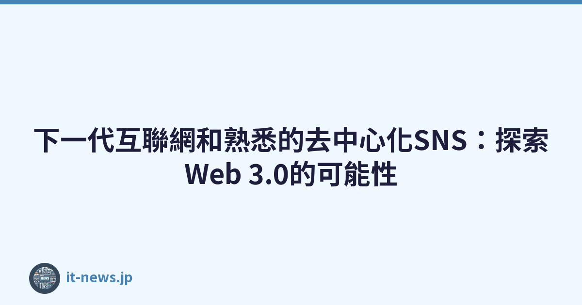 下一代互聯網和熟悉的去中心化SNS：探索Web 3.0的可能性