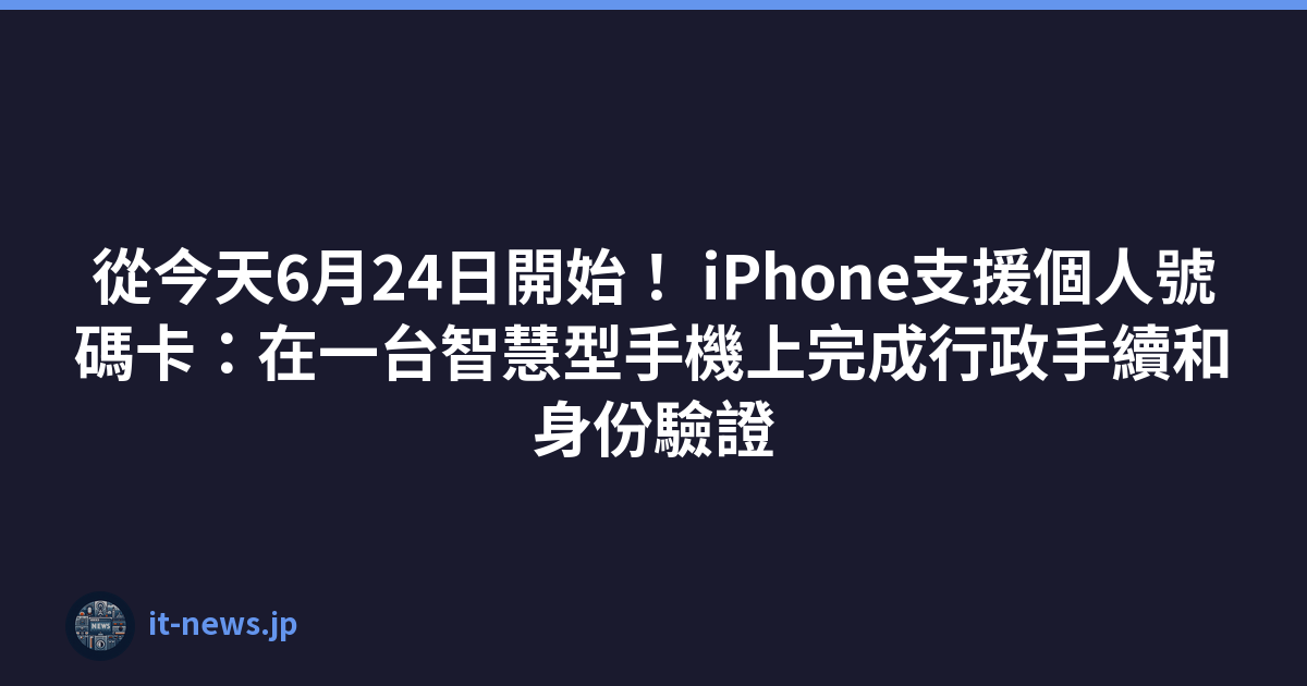 從今天6月24日開始！ iPhone支援個人號碼卡：在一台智慧型手機上完成行政手續和身份驗證