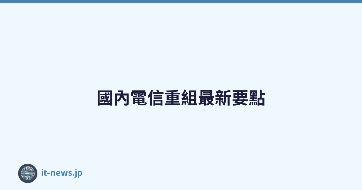 Featured image of post 國內電信重組最新要點