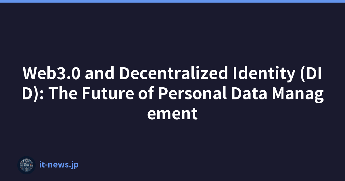 Web3.0 and Decentralized Identity (DID): The Future of Personal Data Management