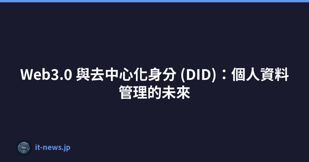 Web3.0 與去中心化身分 (DID)：個人資料管理的未來